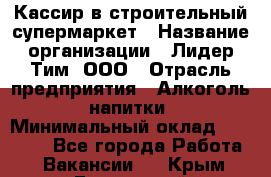 Кассир в строительный супермаркет › Название организации ­ Лидер Тим, ООО › Отрасль предприятия ­ Алкоголь, напитки › Минимальный оклад ­ 29 000 - Все города Работа » Вакансии   . Крым,Бахчисарай